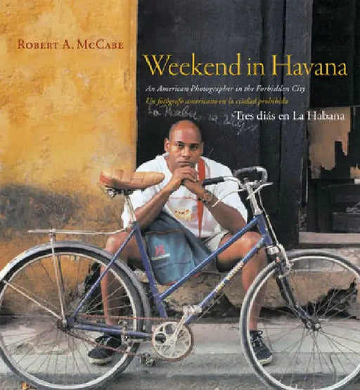 Weekend in Havana: An American Photographer in the Forbidden City by Robert A. McCabe