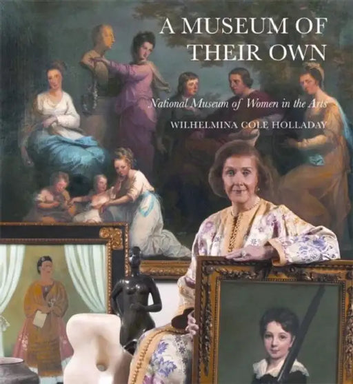 A Museum of Their Own: National Museum of Women in the Arts by Wilhelmina Cole Holladay, Philip Kopper
