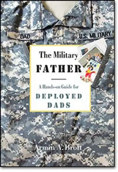 The Military Father: A Hands-On Guide for Deployed Dads by Armin A. Brott