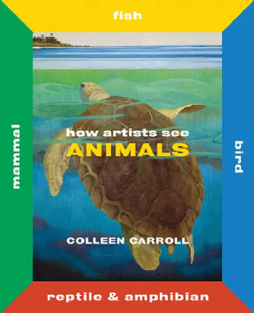 How Artists See Animals: Mammal, Fish, Bird, Reptile by Carroll, Colleen