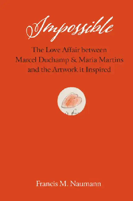 Impossible: The Love Affair Between Marcel Duchamp and Maria Martins, and the Artwork It Inspired by Francis M. Naumann
