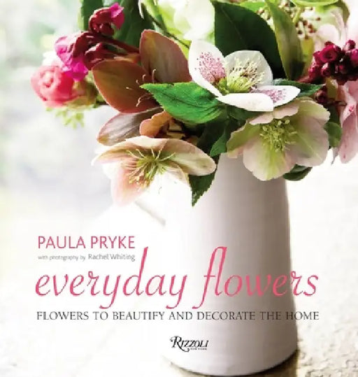 Everyday Flowers: Flowers to Beautify and Decorate the Home by Paula Pryke, Rachel Whiting