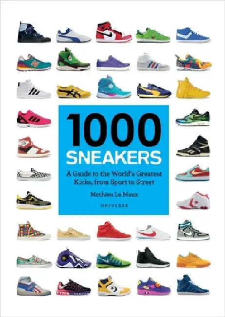 1000 Sneakers: A Guide to the World's Greatest Kicks, from Sport to Street by Mathieu Le Maux