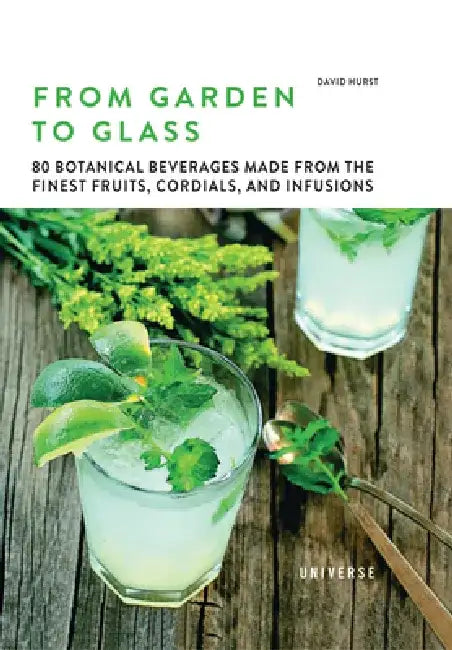 From Garden to Glass: 80 Botanical Beverages Made from the Finest Fruits, Cordials, and Infusions by David Hurst