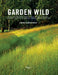 Garden Wild: Wildflower Meadows, Prairie-Style Plantings, Rockeries, Ferneries, and Other Sustainable Designs Inspired by Nature by André Baranowski