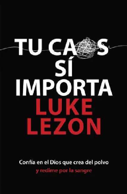 Tu Caos Sí Importa: Confiando En El Dios Que Crea del Polvo Y Redime Con Su Sangre Your Mess Matters (Spanish Edition) by Luke Lezon