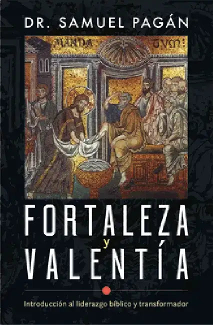 Fortaleza Y Valentía: Introducción Al Liderazgo Bíblico Y Transformador by Samuel Pagán