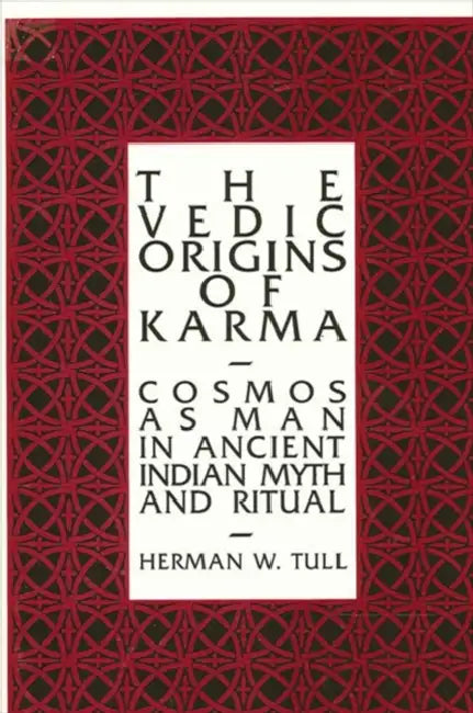 The Vedic Origins of Karma: Cosmos as Man in Ancient Indian Myth and Ritual by Herman W. Tull