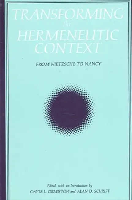 Transforming the Hermeneutic Context: From Nietzsche to Nancy by Gayle L. Ormiston, Alan D. Schrift