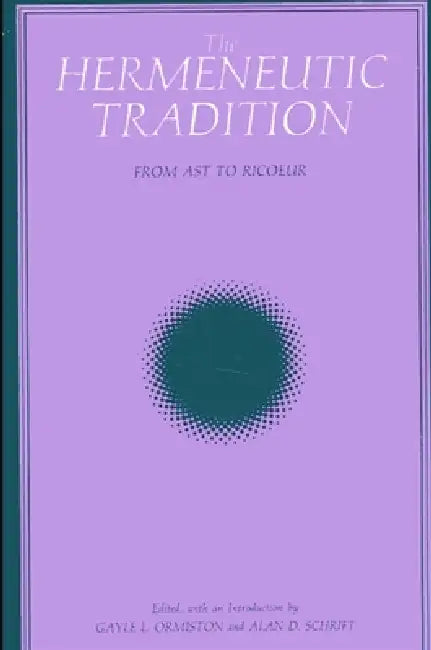 The Hermeneutic Tradition: From Ast to Ricoeur by Gayle L. Ormiston, Alan D. Schrift