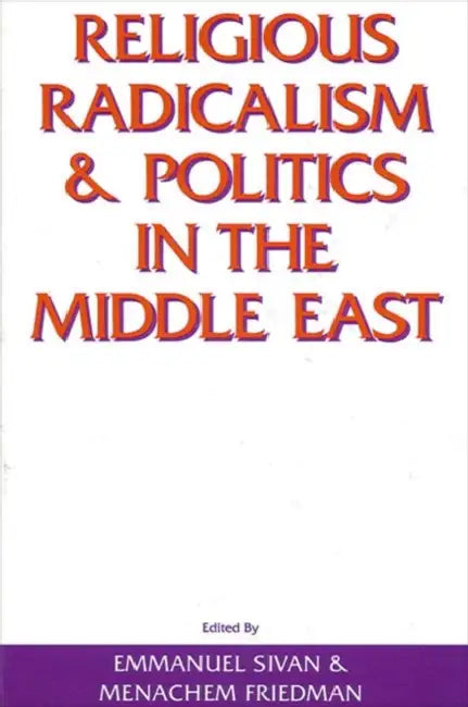 Religious Radicalism and Politics in the Middle East by Emmanuel Sivan, Menachem Friedman