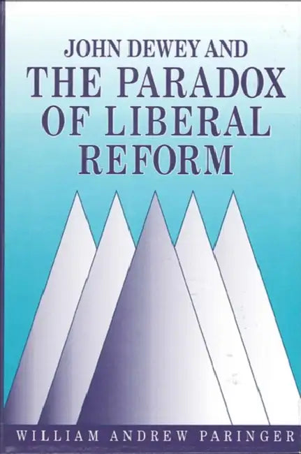 John Dewey and the Paradox of Liberal Reform by William Andrew Paringer
