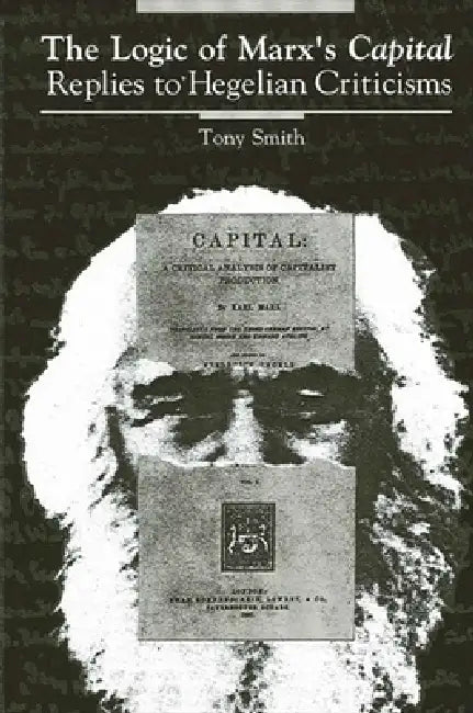 The Logic of Marx's Capital: Replies to Hegelian Criticisms by Tony Smith