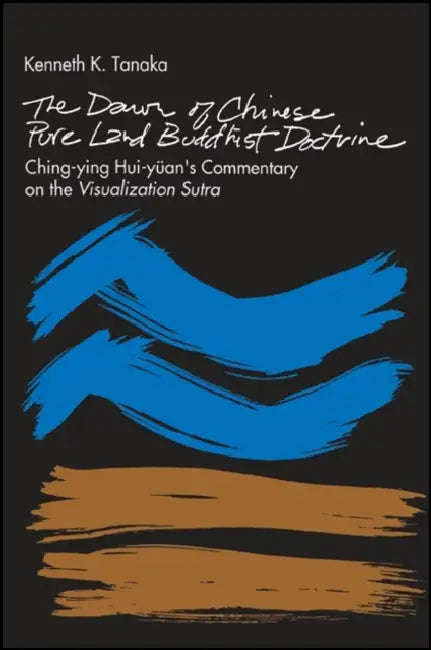 The Dawn of Chinese Pure Land Buddhist Doctrine: Ching-ying Hui-yuan's Commentary on the Visualization Sutra by Kenneth K. Tanaka