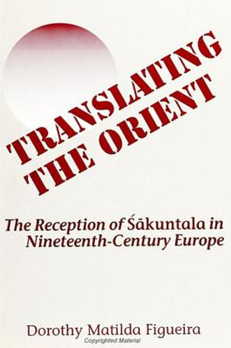 Translating The Orient: The Reception of Sakuntala in Nineteenth-century Europe by Dorothy Matilda Figueira