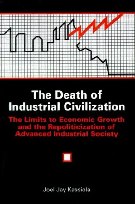 The Death of Industrial Civilization: The Limits to Economic Growth and the Repoliticization of Advanced Industrial Society by Joel Jay Kassiola