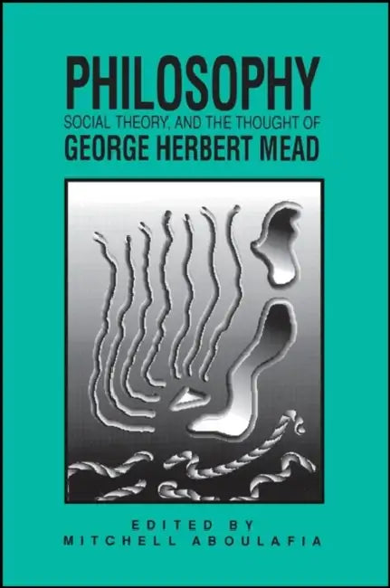 Philosophy, Social Theory, and the Thought of George Herbert Mead by Mitchell Aboulafia