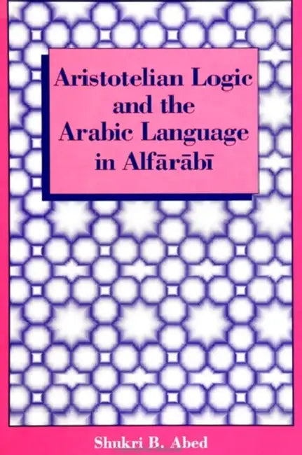 Aristotelian Logic and the Arabic Language in Alfārābī by Shukri B. Abed