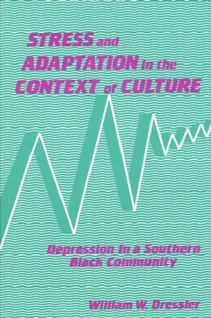 Stress and Adaptation in the Context of Culture: Depression in a Southern Black Community by William W. Dressler