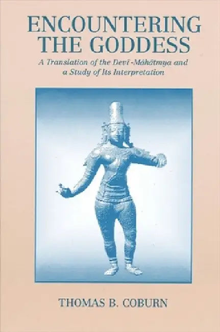 Encountering the Goddess: A Translation of the Devī-Māhātmya and a Study of Its Interpretation by Thomas B. Coburn
