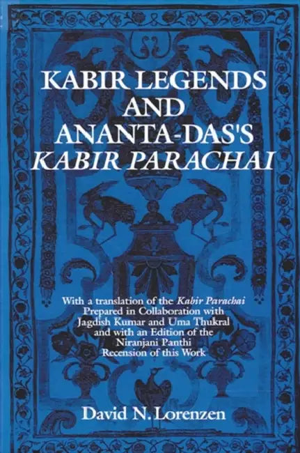 Kabir Legends and Ananta-Das's Kabir Parachai: With a Translation of the Kabir Parachai Prepared in Collaboration with Jagdish Kumar and Uma Thukral a by David N. Lorenzen