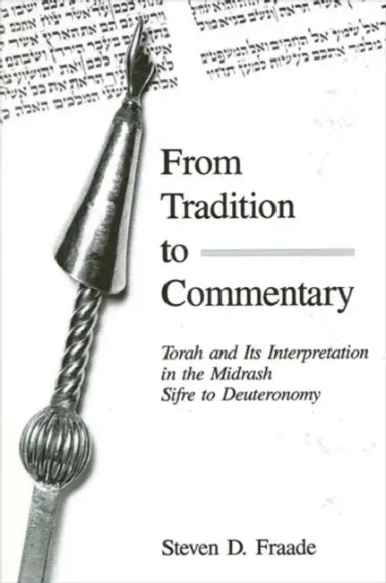 From Tradition to Commentary: Torah and Its Interpretation in the Midrash Sifre to Deuteronomy by Steven D. Fraade