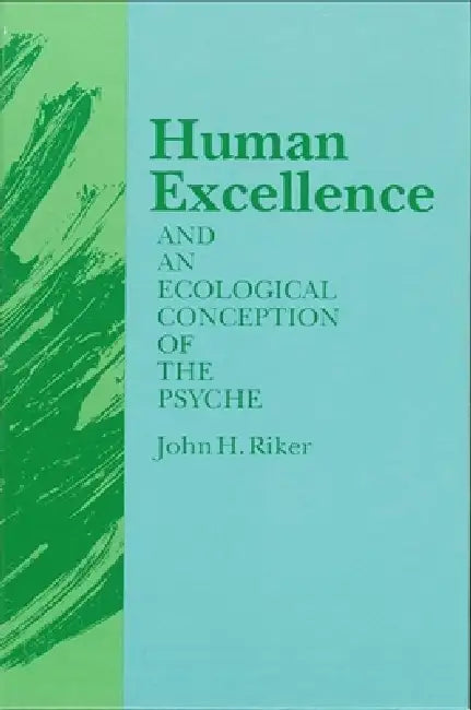 Human Excellence and an Ecological Conception of the Psyche by John Hanwell Riker
