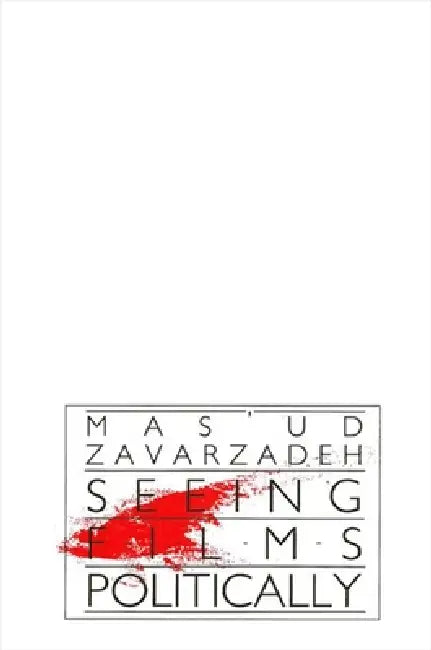 Seeing Films Politically by Mas'ud Zavarzadeh