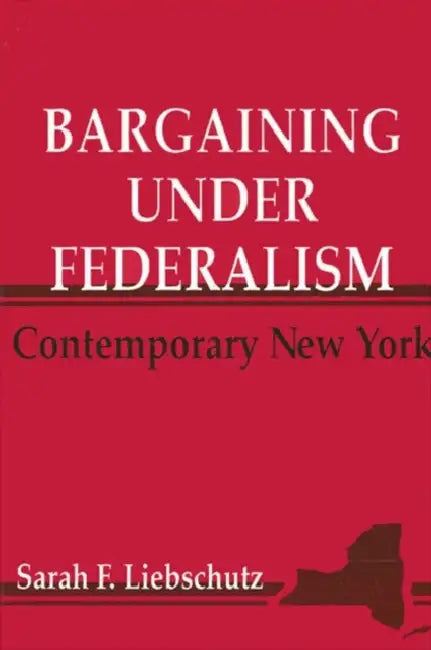 Bargaining Under Federalism: Contemporary New York by Sarah F. Liebschutz