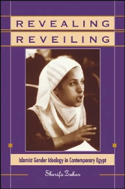 Revealing Reveiling: Islamist Gender Ideology in Contemporary Egypt by Sherifa Zuhur