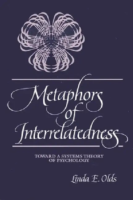 Metaphors of Interrelatedness: Toward a Systems Theory of Psychology by Linda E. Olds