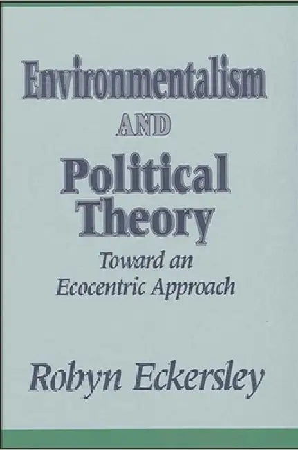 Environmentalism and Political Theory: Toward an Ecocentric Approach by Robyn Eckersley