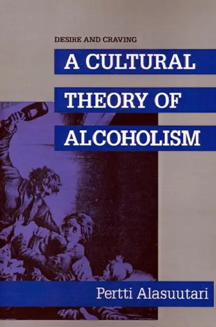 Desire and Craving: A Cultural Theory of Alcoholism by Pertti Alasuutari