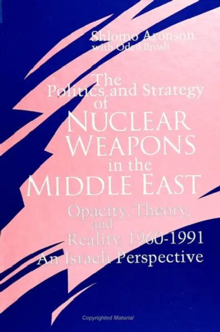 The Politics and Strategy of Nuclear Weapons in the Middle East: Opacity, Theory, and Reality, 1960-1991 -- An Israeli Perspective by Shlomo Aronson, Oded Brosh