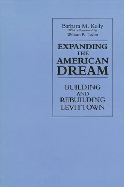 Expanding the American Dream: Building and Rebuilding Levittown by Barbara M. Kelly