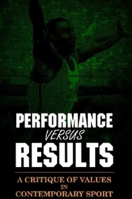 Performance versus Results: A Critique of Values in Contemporary Sport by John H. Gibson