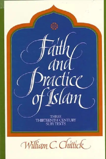 Faith and Practice of Islam: Three Thirteenth-Century Sufi Texts by William C. Chittick