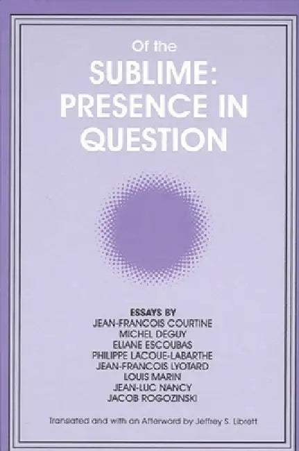 Of the Sublime: Presence in Question: Essays by Jean-Francois Courtine, Michel Deguy, Eliane Escoubas, Philippe Lacoue-Labarthe, Jean-Francois Lyotard by Jeffrey S. Librett