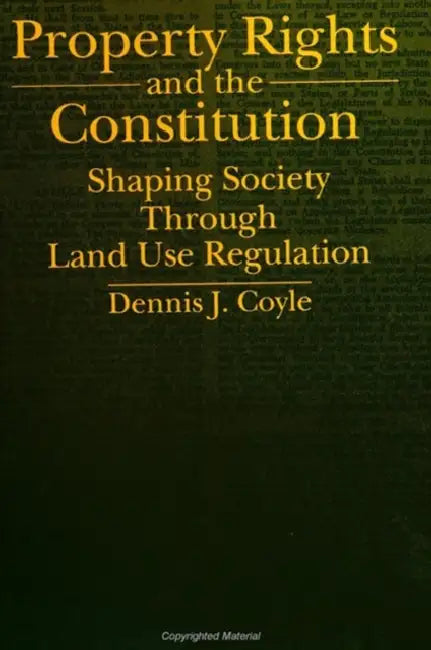 Property Rights and the Constitution: Shaping Society Through Land Use Regulation by Dennis J. Coyle