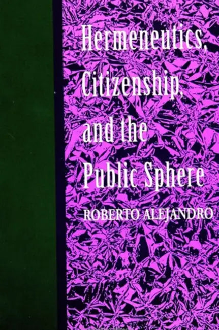 Hermeneutics, Citizenship, and the Public Sphere by Roberto Alejandro
