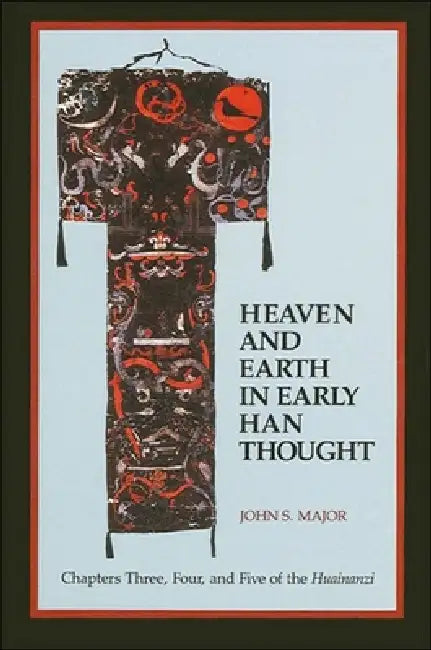 Heaven and Earth in Early Han Thought: Chapters Three, Four, and Five of the Huainanzi by John S. Major