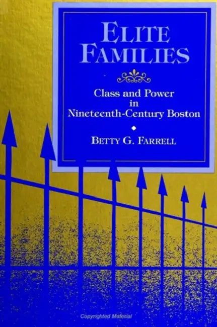 Elite Families: Class and Power in Nineteenth-Century Boston by Betty G. Farrell
