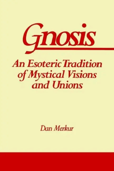 Gnosis: An Esoteric Tradition of Mystical Visions and Unions by Dan Merkur
