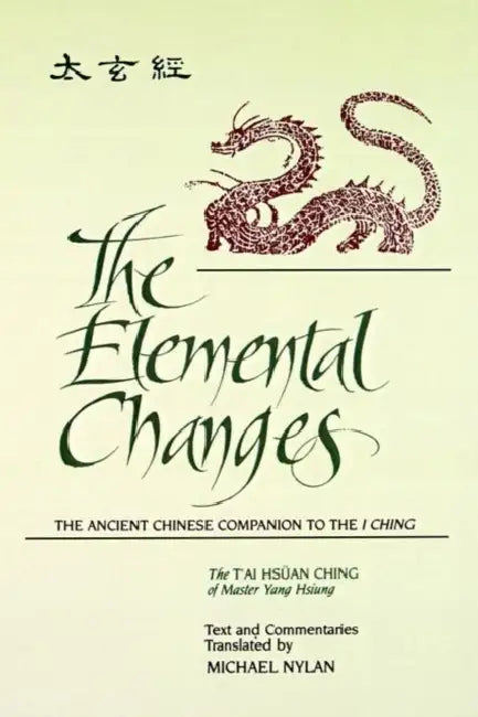 The Elemental Changes: The Ancient Chinese Companion to the I Ching. The T'ai Hsüan Ching of Master Yang Hsiung Text and Commentaries translated by Mi by Michael Nylan