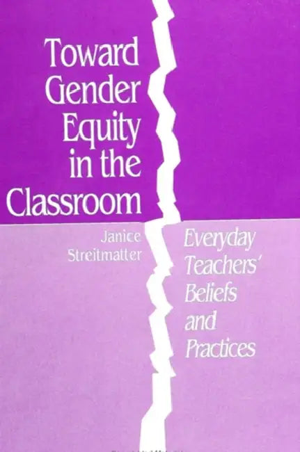Toward Gender Equity in the Classroom: Everyday Teachers' Beliefs and Practices by Janice L. Streitmatter