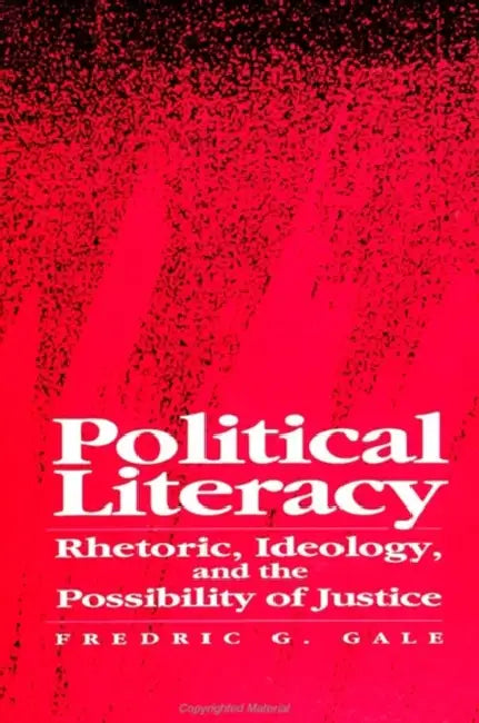 Political Literacy: Rhetoric, Ideology, and the Possibility of Justice by Fredric G. Gale