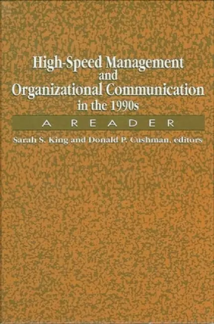 High-Speed Management And Organizational Communication In The 1990S: A Reader by Sarah Sanderson King, Donald P. Cushman
