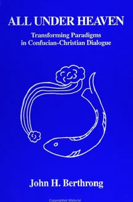 All Under Heaven: Transforming Paradigms in Confucian-Christian Dialogue by John H. Berthrong