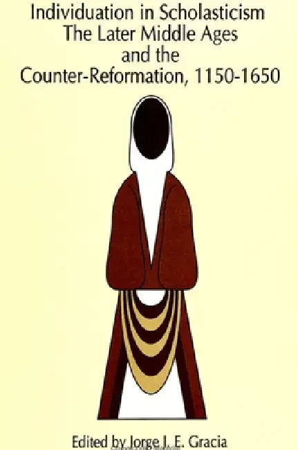 Individuation in Scholasticism: The Later Middle Ages and the Counter-Reformation, 1150-1650 by Jorge J. E. Gracia