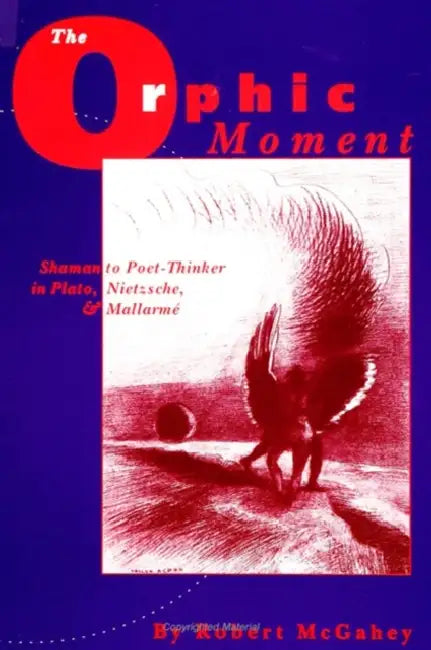 The Orphic Moment: Shaman to Poet-Thinker in Plato, Nietzsche, and Mallarmé by Robert McGahey